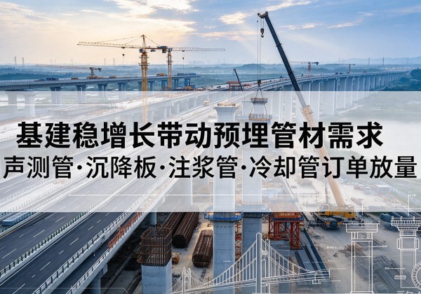 邯山基建稳增长带动预埋监测管材需求，声测管、沉降板、注浆管订单持续放量